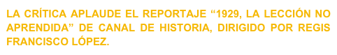 LA CRÍTICA APLAUDE EL REPORTAJE “1929, LA LECCIÓN NO APRENDIDA” DE CANAL DE HISTORIA, DIRIGIDO POR REGIS FRANCISCO LÓPEZ.